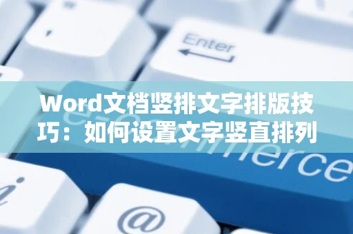 Word文档竖排文字排版技巧：如何设置文字竖直排列？ 2024版