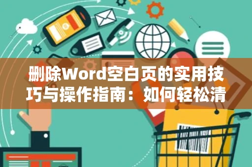 删除Word空白页的实用技巧与操作指南：如何轻松清理文档中的多余空白页？