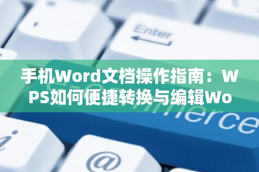 手机Word文档操作指南：WPS如何便捷转换与编辑Word文档2024版