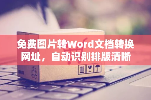 免费图片转Word文档转换网址，自动识别排版清晰