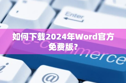 如何下载2024年Word官方免费版？