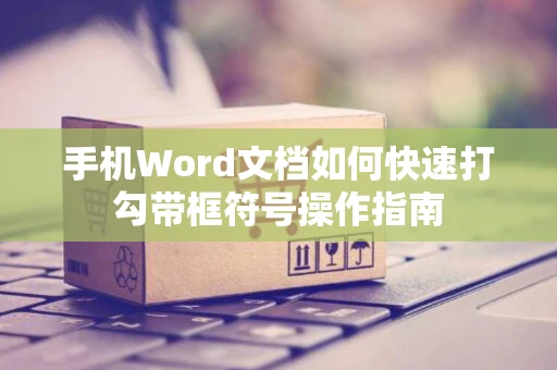 手机Word文档如何快速打勾带框符号操作指南