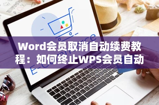 Word会员取消自动续费教程：如何终止WPS会员自动续费服务指南（适用于最新2024年版本）