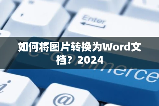 如何将图片转换为Word文档？2024