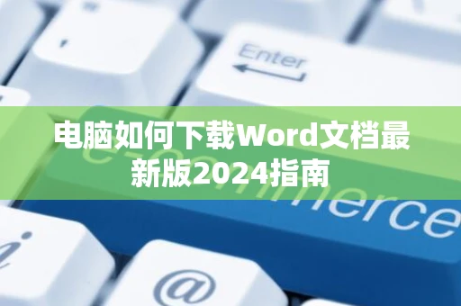 电脑如何下载Word文档最新版2024指南