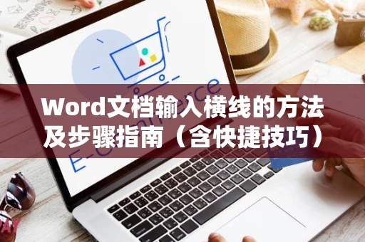 Word文档输入横线的方法及步骤指南（含快捷技巧）（适合版本 Word 2024）