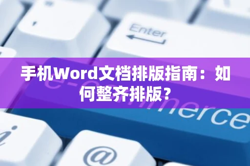 手机Word文档排版指南：如何整齐排版？