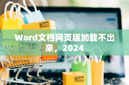 Word文档网页版加载不出来，2024