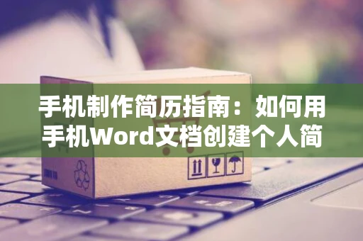 手机制作简历指南：如何用手机Word文档创建个人简历？