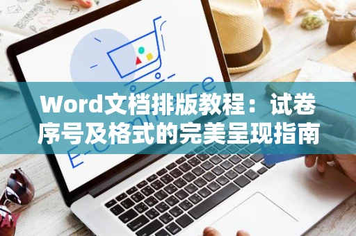 Word文档排版教程：试卷序号及格式的完美呈现指南——适用于Word 2024版