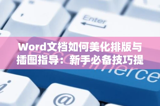 Word文档如何美化排版与插图指导：新手必备技巧提升版 面向质排版”2024级进阶教学”