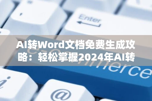 AI转Word文档免费生成攻略：轻松掌握2024年AI转换技巧