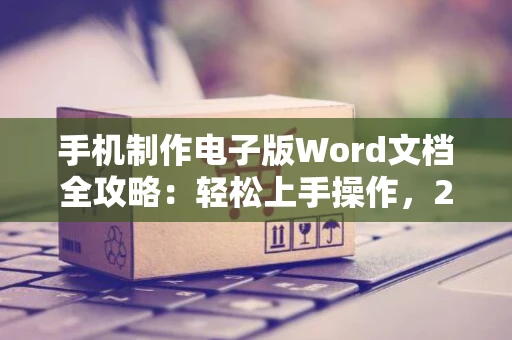 手机制作电子版Word文档全攻略：轻松上手操作，2024版指南