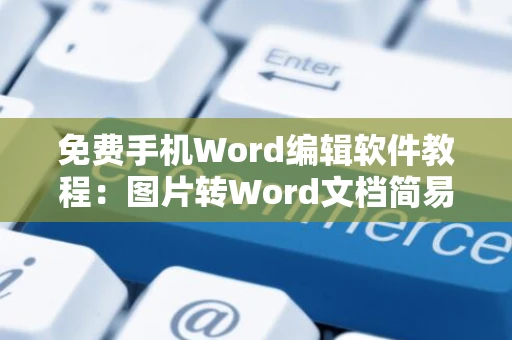 免费手机Word编辑软件教程：图片转Word文档简易操作指南（2024版）”