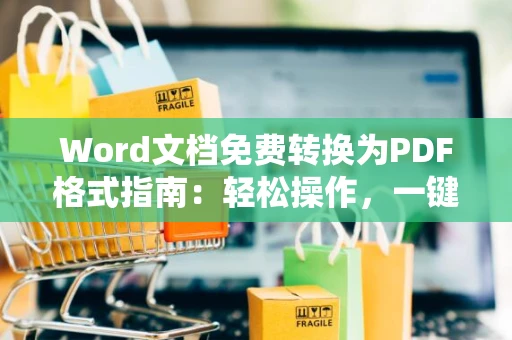 Word文档免费转换为PDF格式指南：轻松操作，一键转换在2024