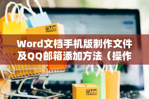 Word文档手机版制作文件及QQ邮箱添加方法（操作教程：轻松创建和发送文档）2024版