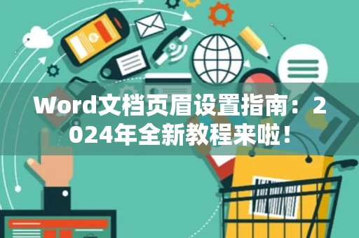 Word文档页眉设置指南：2024年全新教程来啦！