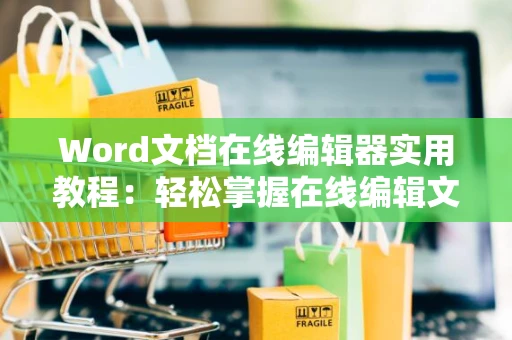 Word文档在线编辑器实用教程：轻松掌握在线编辑文档技巧