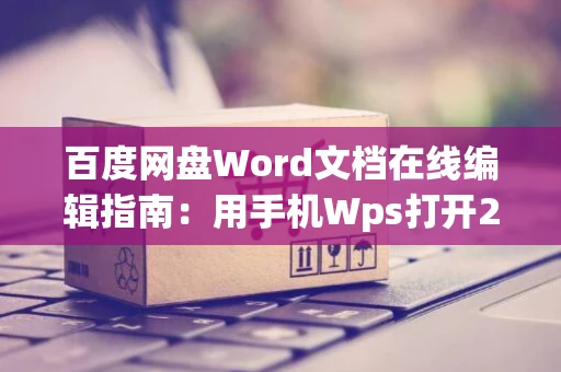 百度网盘Word文档在线编辑指南：用手机Wps打开2024