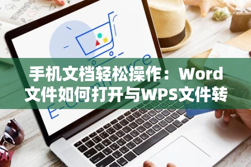 手机文档轻松操作：Word文件如何打开与WPS文件转换技巧