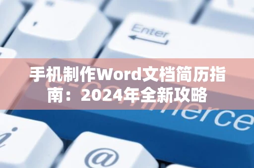 手机制作Word文档简历指南：2024年全新攻略