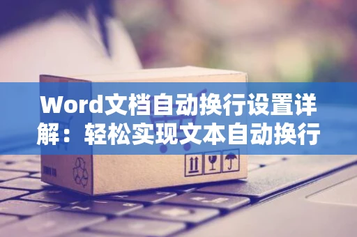 Word文档自动换行设置详解：轻松实现文本自动换行操作指南 2024版