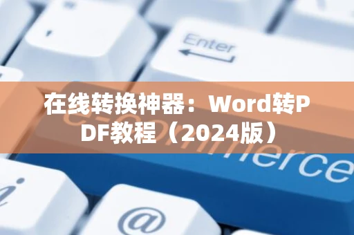 在线转换神器：Word转PDF教程（2024版）