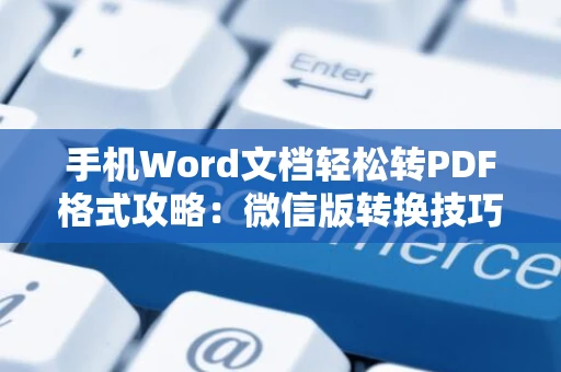 手机Word文档轻松转PDF格式攻略：微信版转换技巧解析（2024版）