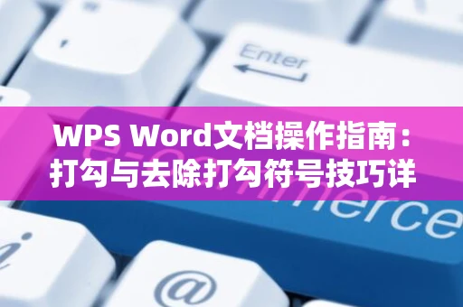 WPS Word文档操作指南：打勾与去除打勾符号技巧详解（2024版）