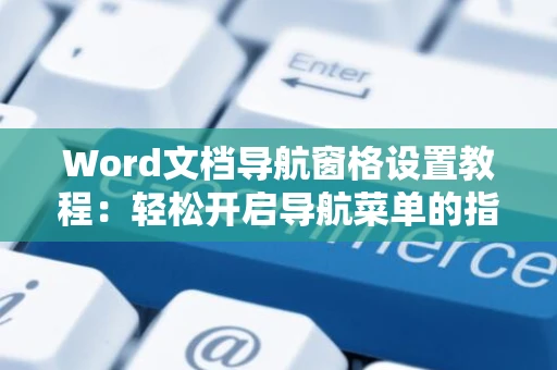 Word文档导航窗格设置教程：轻松开启导航菜单的指南