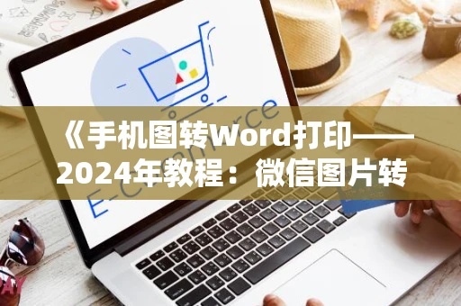 《手机图转Word打印——2024年教程：微信图片转换方法与步骤》