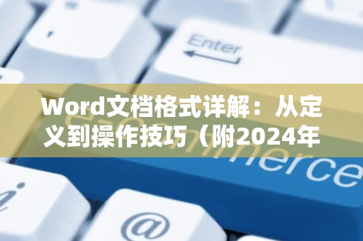 Word文档格式详解：从定义到操作技巧（附2024年更新指南）