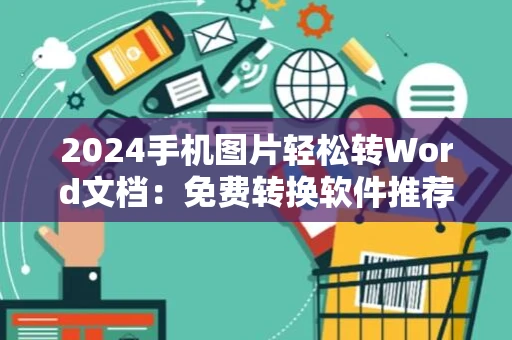 2024手机图片轻松转Word文档：免费转换软件推荐