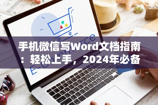 手机微信写Word文档指南：轻松上手，2024年必备技巧