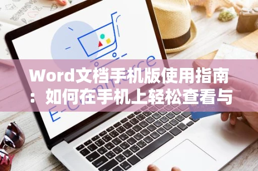 Word文档手机版使用指南：如何在手机上轻松查看与编辑Word文档（适用于2024）