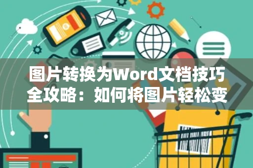 图片转换为Word文档技巧全攻略：如何将图片轻松变成Word文档操作指南（2024版）