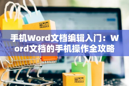 手机Word文档编辑入门：Word文档的手机操作全攻略（进阶版 2024）