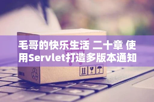 毛哥的快乐生活 二十章 使用Servlet打造多版本通知网站