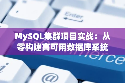 MySQL集群项目实战：从零构建高可用数据库系统