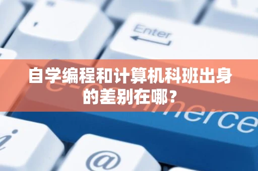 自学编程和计算机科班出身的差别在哪？