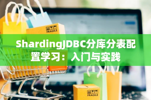 ShardingJDBC分库分表配置学习：入门与实践