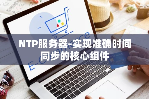 NTP服务器-实现准确时间同步的核心组件