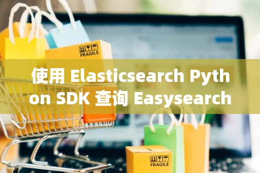 使用 Elasticsearch Python SDK 查询 Easysearch