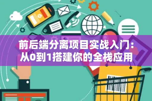 前后端分离项目实战入门：从0到1搭建你的全栈应用