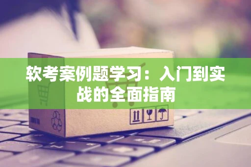 软考案例题学习：入门到实战的全面指南