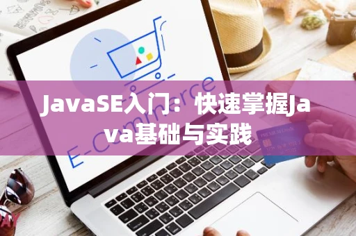 JavaSE入门：快速掌握Java基础与实践