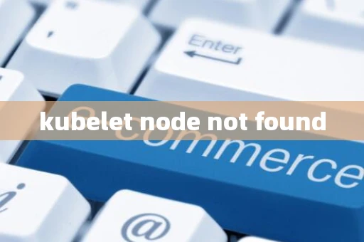 kubelet node not found