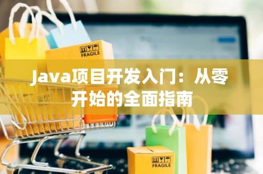 Java项目开发入门：从零开始的全面指南