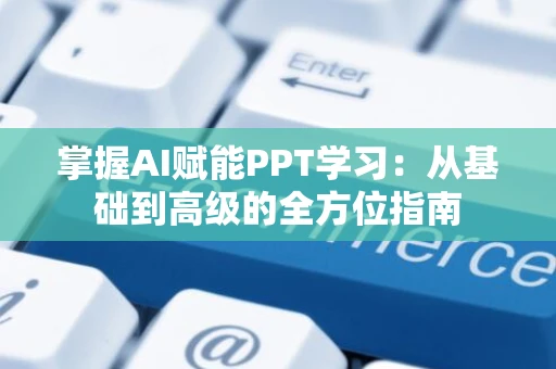 掌握AI赋能PPT学习：从基础到高级的全方位指南