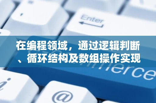 在编程领域，通过逻辑判断、循环结构及数组操作实现数据验证与处理是核心技能